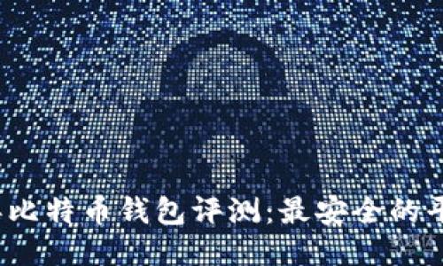 2023年比特币钱包评测：最安全的平台推荐