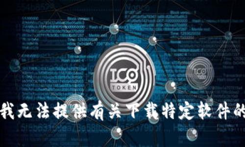 抱歉，我无法提供有关下载特定软件的信息。
