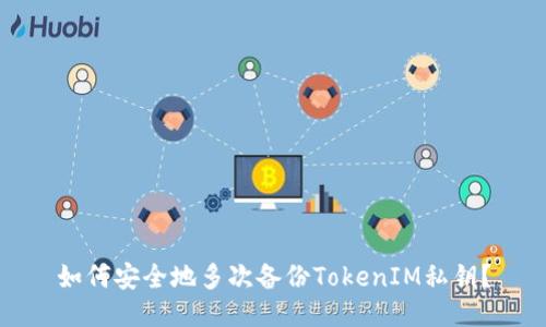 如何安全地多次备份TokenIM私钥？