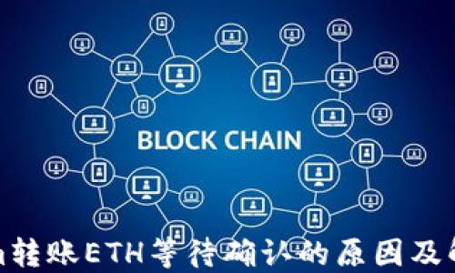 
Tokenim转账ETH等待确认的原因及解决方法
