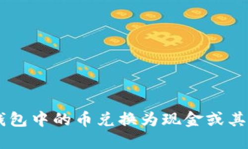 如何将IM钱包中的币兑换为现金或其他数字资产