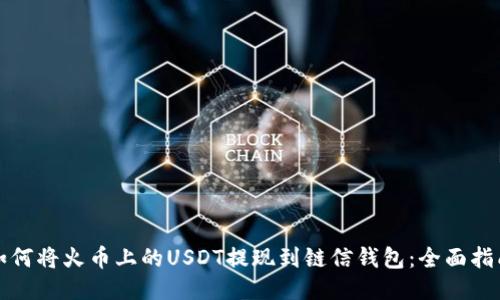 如何将火币上的USDT提现到链信钱包：全面指南