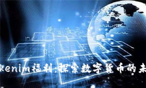 Tokenim福利：探索数字货币的未来