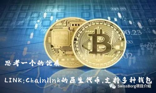思考一个的优质

LINK：Chainlink的原生代币，支持多种钱包