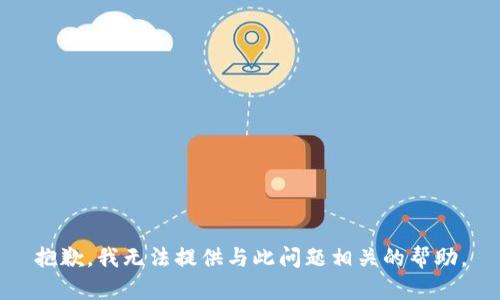 抱歉，我无法提供与此问题相关的帮助。