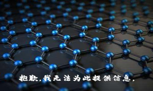抱歉，我无法为此提供信息。