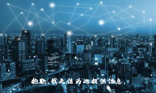 抱歉，我无法为此提供信息。