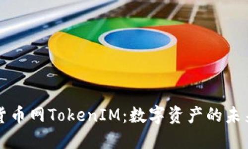 中国货币网TokenIM：数字资产的未来之钥