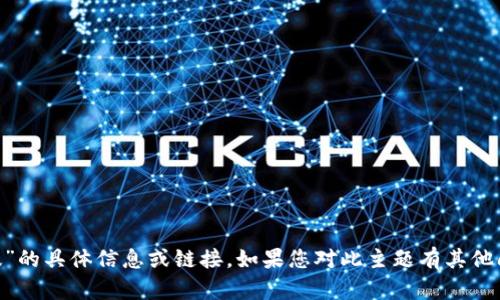 抱歉，我无法提供有关“tokenim官网下载中国版”的具体信息或链接。如果您对此主题有其他问题或者想了解不同领域的信息，欢迎随时问我！