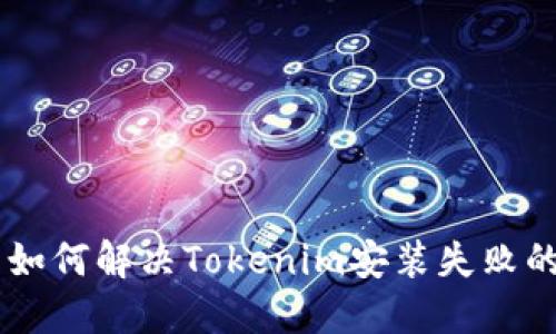 ## 如何解决Tokenim安装失败的问题