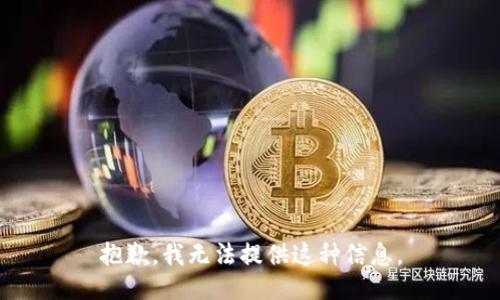 抱歉，我无法提供这种信息。