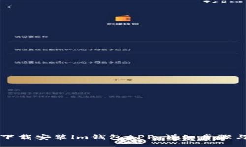优质
如何轻松下载安装im钱包APP：详细步骤与使用指南