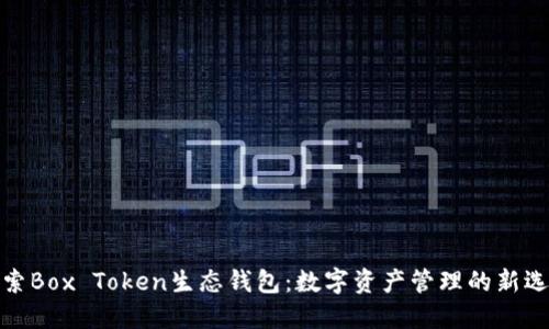探索Box Token生态钱包：数字资产管理的新选择