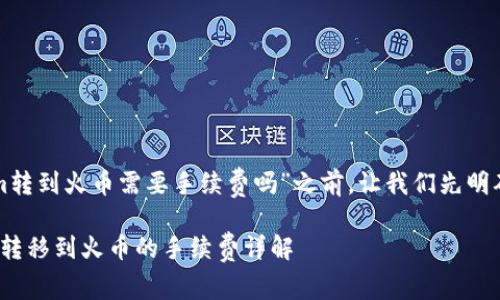 在回答“tokenim转到火币需要手续费吗”之前，让我们先明确一些基本概念。

### Tokenim转移到火币的手续费详解