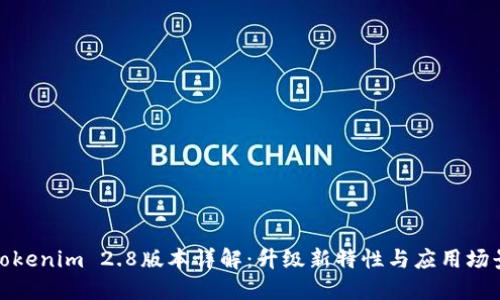 Tokenim 2.8版本详解：升级新特性与应用场景