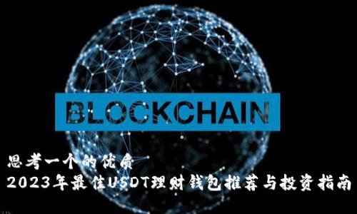 思考一个的优质
2023年最佳USDT理财钱包推荐与投资指南
