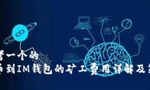 思考一个的  
提币到IM钱包的矿工费用详解及策略