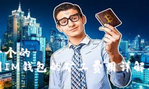 思考一个的  
提币到IM钱包的矿工费用详解及策略