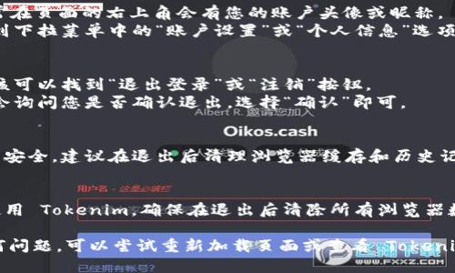 要退出 Tokenim 登录，您可以按照以下步骤进行操作：

1. **找到账户设置**：
   - 登录到 Tokenim 后，通常在页面的右上角会有您的账户头像或昵称。
   - 点击您的头像或昵称，找到下拉菜单中的“账户设置”或“个人信息”选项。

2. **选择退出登录**：
   - 在账户设置页面中，您应该可以找到“退出登录”或“注销”按钮。
   - 点击该按钮后，系统可能会询问您是否确认退出，选择“确认”即可。

3. **清理缓存（可选）**：
   - 为了更好地保护您的账户安全，建议在退出后清理浏览器缓存和历史记录。

4. **安全提示**：
   - 如果您是在公共电脑上使用 Tokenim，确保在退出后清除所有浏览器数据，以防他人使用您的账户。

如果在执行这些步骤时遇到任何问题，可以尝试重新加载页面或查看 Tokenim 的帮助中心以获取更多信息。