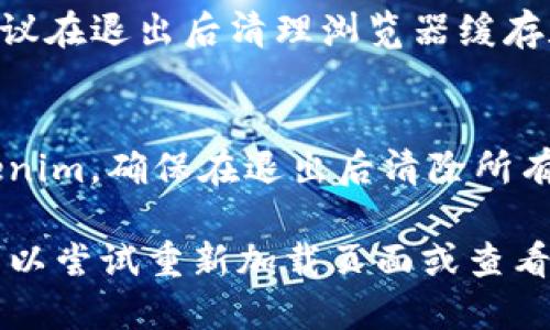 要退出 Tokenim 登录，您可以按照以下步骤进行操作：

1. **找到账户设置**：
   - 登录到 Tokenim 后，通常在页面的右上角会有您的账户头像或昵称。
   - 点击您的头像或昵称，找到下拉菜单中的“账户设置”或“个人信息”选项。

2. **选择退出登录**：
   - 在账户设置页面中，您应该可以找到“退出登录”或“注销”按钮。
   - 点击该按钮后，系统可能会询问您是否确认退出，选择“确认”即可。

3. **清理缓存（可选）**：
   - 为了更好地保护您的账户安全，建议在退出后清理浏览器缓存和历史记录。

4. **安全提示**：
   - 如果您是在公共电脑上使用 Tokenim，确保在退出后清除所有浏览器数据，以防他人使用您的账户。

如果在执行这些步骤时遇到任何问题，可以尝试重新加载页面或查看 Tokenim 的帮助中心以获取更多信息。