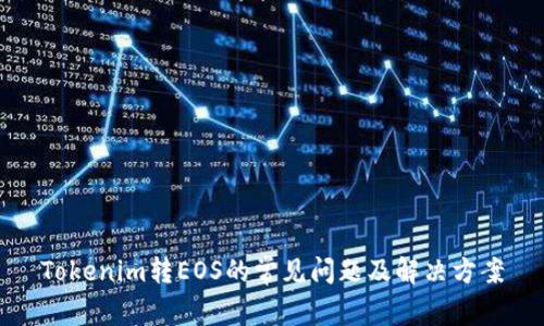 Tokenim转EOS的常见问题及解决方案