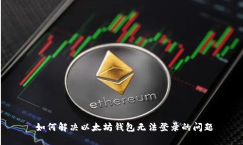  如何解决以太坊钱包无法登录的问题