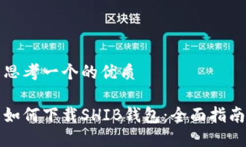 思考一个的优质

如何下载SHIB钱包：全面指南