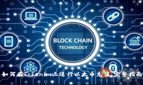 如何在Tokenim上进行以太币充值：完整指南