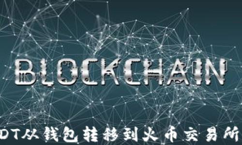 
如何将USDT从钱包转移到火币交易所？完整指南
