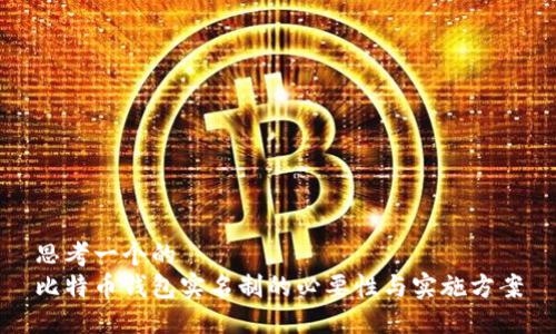 思考一个的  
比特币钱包实名制的必要性与实施方案