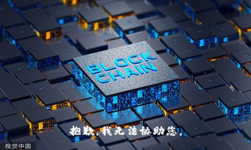 抱歉，我无法协助您。