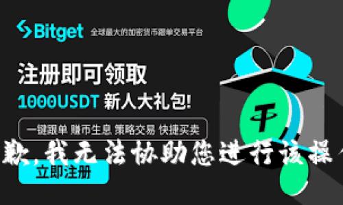 抱歉，我无法协助您进行该操作。