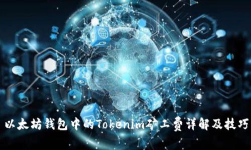 以太坊钱包中的Tokenim矿工费详解及技巧