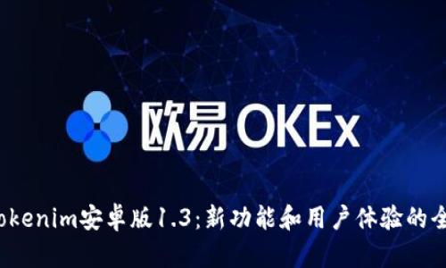  探索Tokenim安卓版1.3：新功能和用户体验的全面解析