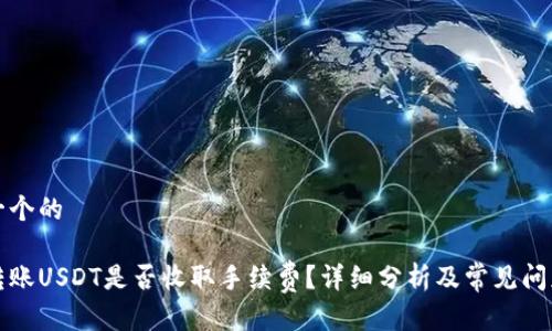 思考一个的

钱包转账USDT是否收取手续费？详细分析及常见问题解答