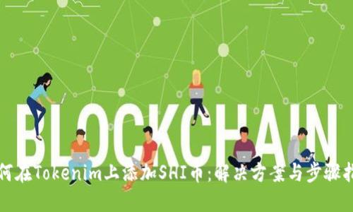 如何在Tokenim上添加SHI币：解决方案与步骤指南