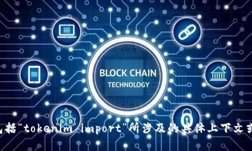 为了更好地回答您的问题，请您提供更具体的背景信息或需求说明，包括“tokenim import”所涉及的具体上下文或详细内容。这将有助于我更精准地为您提供相关的信息或指导。谢谢！