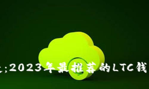 安全与便捷：2023年最推荐的LTC钱包应用指南