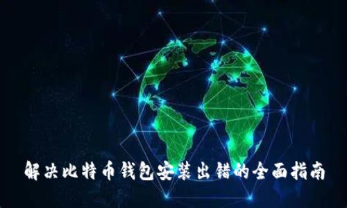 解决比特币钱包安装出错的全面指南