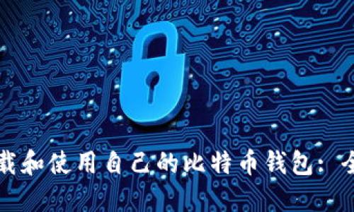 如何下载和使用自己的比特币钱包: 全面指南