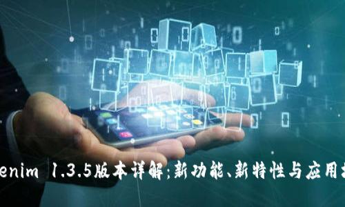 Tokenim 1.3.5版本详解：新功能、新特性与应用场景
