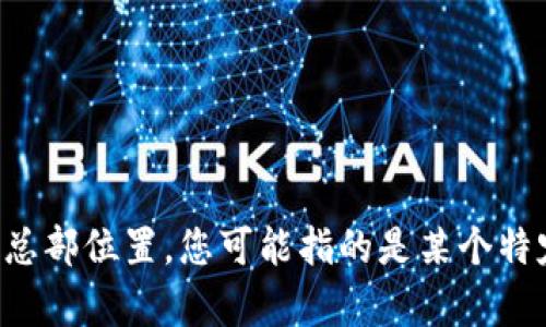 Tokenim并不是一个普遍知名的公司或品牌，因此在公开信息中没有明确的资料说明其总部位置。您可能指的是某个特定领域内的公司。如果有更具体的信息或名称，欢迎提供，这样我可以给您更准确的回答。