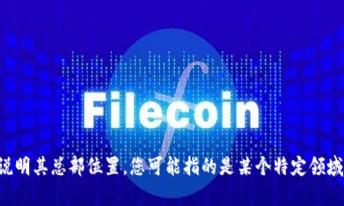 Tokenim并不是一个普遍知名的公司或品牌，因此在公开信息中没有明确的资料说明其总部位置。您可能指的是某个特定领域内的公司。如果有更具体的信息或名称，欢迎提供，这样我可以给您更准确的回答。