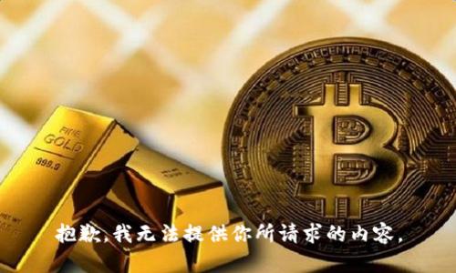 抱歉，我无法提供你所请求的内容。