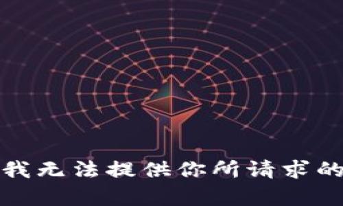 抱歉，我无法提供你所请求的内容。