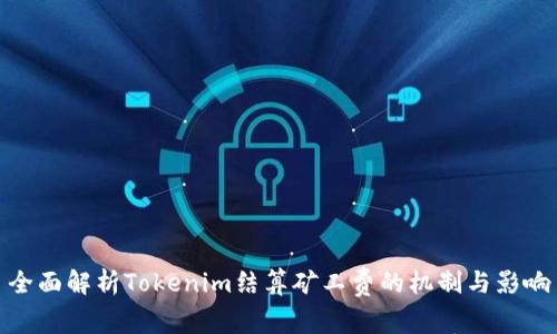全面解析Tokenim结算矿工费的机制与影响