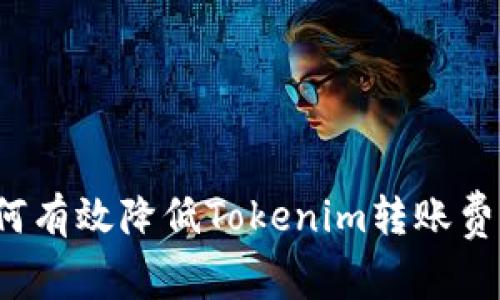 如何有效降低Tokenim转账费用？