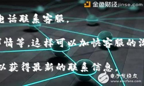 要联系Tokenim客服，通常可以采取以下几种方式：

1. **官方网站**：首先，访问Tokenim的官方网站，通常在网站底部会有联系方式或“联系我们”页面。这里一般会提供客服邮箱、电话或者在线客服的链接。

2. **社交媒体**：Tokenim可能在社交媒体上有官方账号，比如Twitter、Facebook或LinkedIn，您可以通过这些平台与他们联系，获取帮助或咨询。

3. **客服邮箱**：如果在官网找到了客服邮箱，您可以直接发邮件进行咨询，通常这样会得到较为详细的回复。

4. **在线聊天**：许多公司在其网站上提供实时聊天功能，您可以通过这种方式直接与客服代表进行交流。

5. **社区论坛或帮助中心**：许多加密货币平台会有社区论坛或者问答中心，您可以在这里找到常见问题的解决方案，或发帖询问。

6. **电话联系**：如果网站上提供了客服电话，可以直接拨打电话联系客服。

确保在联系之前准备好相关的信息，比如您的账户信息、交易详情等，这样可以加快客服的沟通速度。

如果需要更详细的信息，建议您直接访问Tokenim的官方网站以获得最新的联系信息。