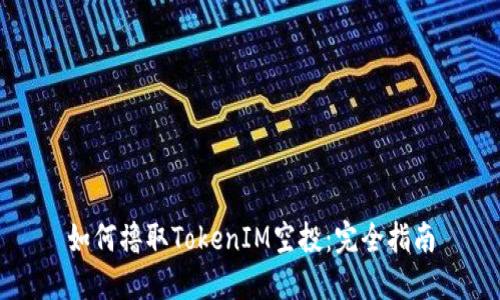 如何撸取TokenIM空投：完全指南