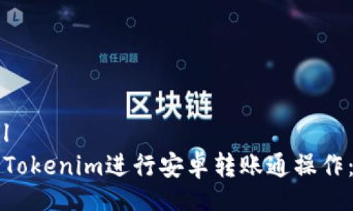 bipil/bipil 
如何使用Tokenim进行安卓转账通操作：全面指南
